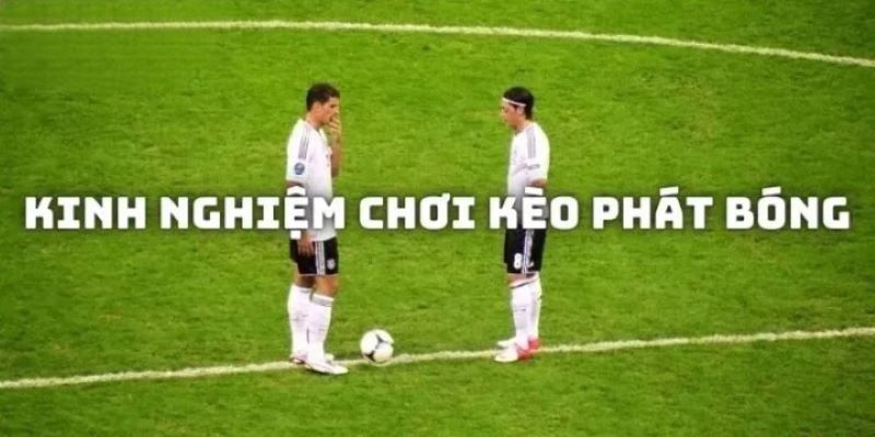 Kinh nghiệm đánh kèo giao bóng bách phát bách trúng