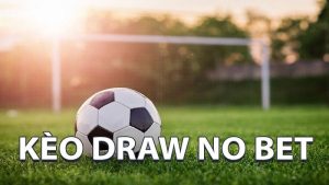 Hiểu đúng về kèo draw no bet